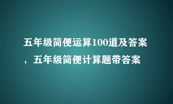 五年级简便运算100道及答案，五年级简便计算题带答案