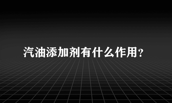 汽油添加剂有什么作用？