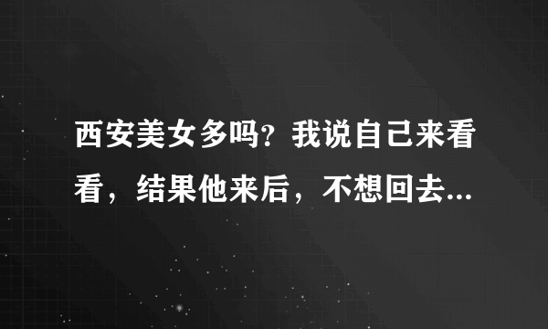 西安美女多吗？我说自己来看看，结果他来后，不想回去了，太美了