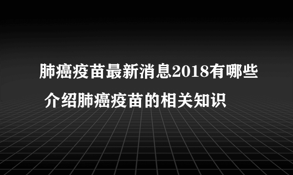 肺癌疫苗最新消息2018有哪些 介绍肺癌疫苗的相关知识