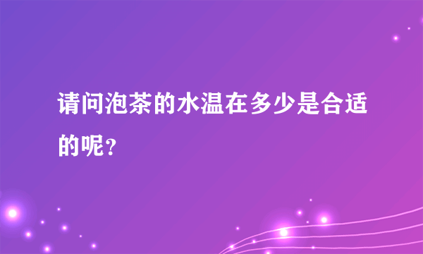 请问泡茶的水温在多少是合适的呢？