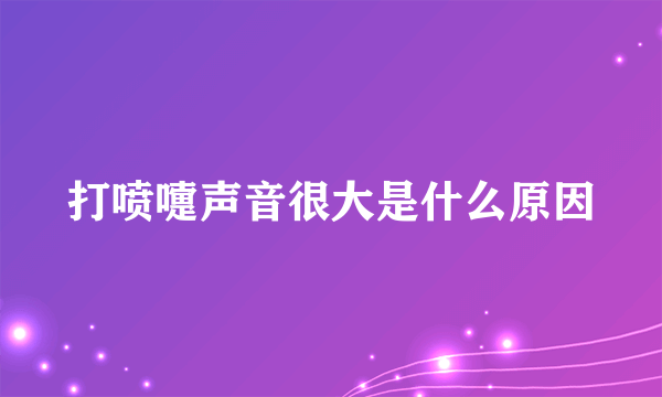 打喷嚏声音很大是什么原因