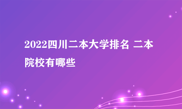 2022四川二本大学排名 二本院校有哪些