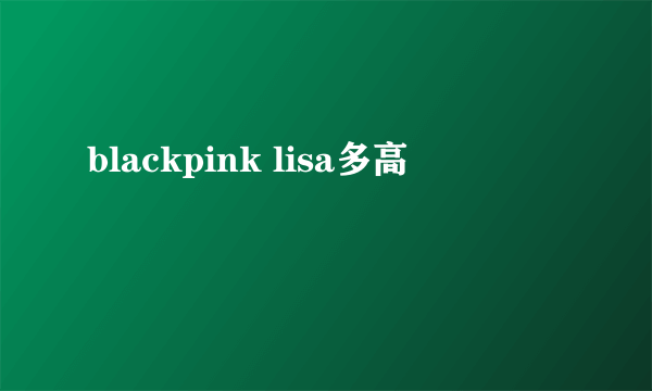 blackpink lisa多高