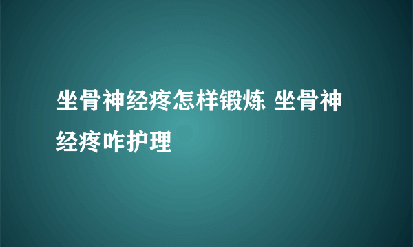 坐骨神经疼怎样锻炼 坐骨神经疼咋护理