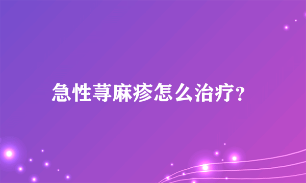 急性荨麻疹怎么治疗？