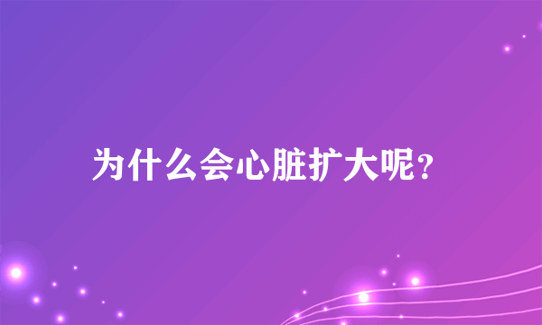 为什么会心脏扩大呢？