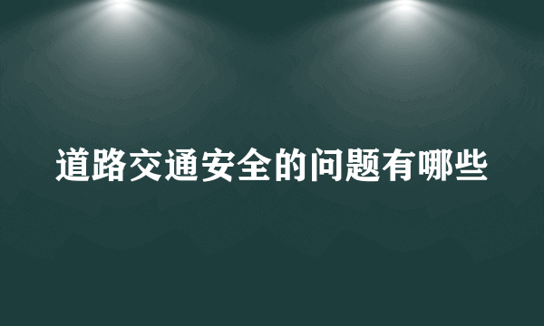 道路交通安全的问题有哪些