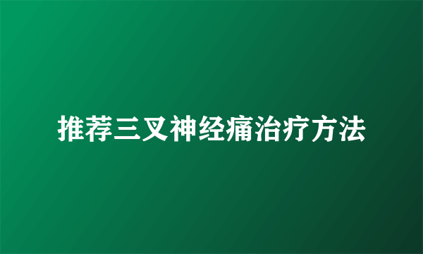 推荐三叉神经痛治疗方法