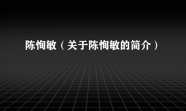 陈恂敏（关于陈恂敏的简介）