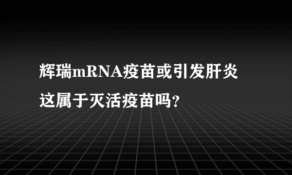 辉瑞mRNA疫苗或引发肝炎 这属于灭活疫苗吗？