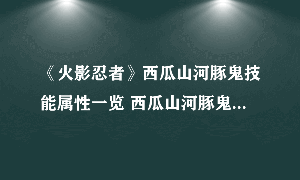 《火影忍者》西瓜山河豚鬼技能属性一览 西瓜山河豚鬼技能怎么样