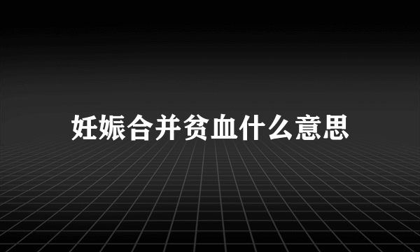 妊娠合并贫血什么意思