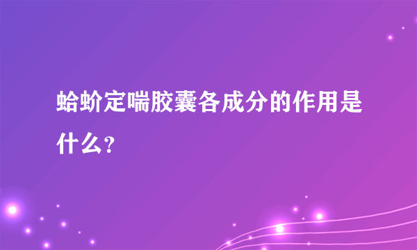 蛤蚧定喘胶囊各成分的作用是什么？