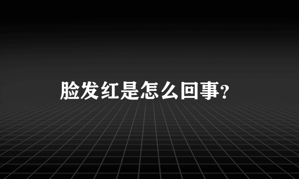 脸发红是怎么回事？