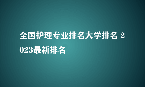 全国护理专业排名大学排名 2023最新排名