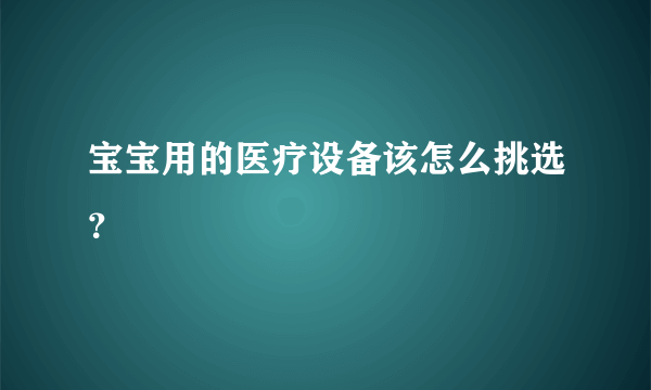 宝宝用的医疗设备该怎么挑选？