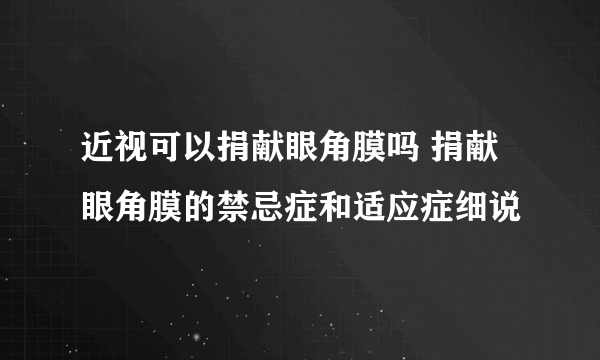 近视可以捐献眼角膜吗 捐献眼角膜的禁忌症和适应症细说