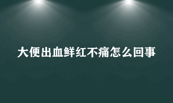 大便出血鲜红不痛怎么回事