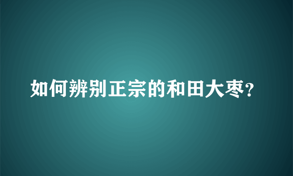 如何辨别正宗的和田大枣？