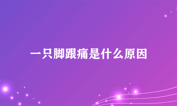 一只脚跟痛是什么原因