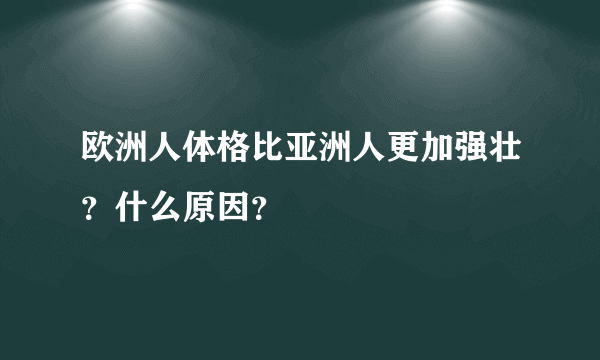 欧洲人体格比亚洲人更加强壮？什么原因？