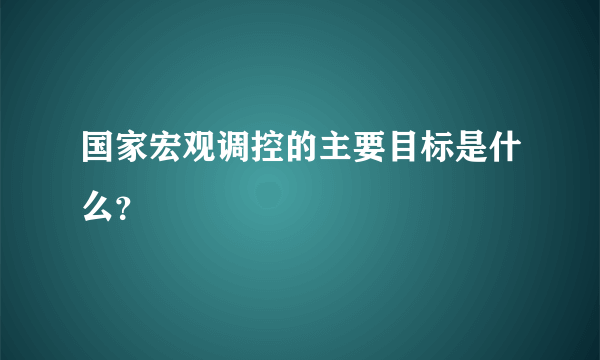 国家宏观调控的主要目标是什么？