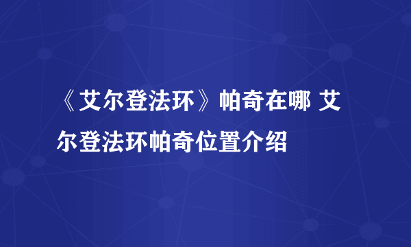 《艾尔登法环》帕奇在哪 艾尔登法环帕奇位置介绍