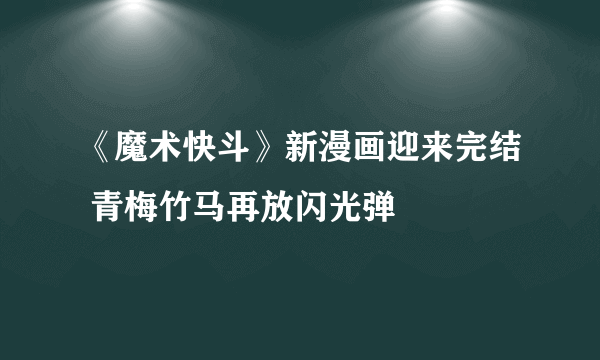 《魔术快斗》新漫画迎来完结 青梅竹马再放闪光弹