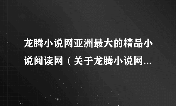 龙腾小说网亚洲最大的精品小说阅读网（关于龙腾小说网亚洲最大的精品小说阅读网的简介）