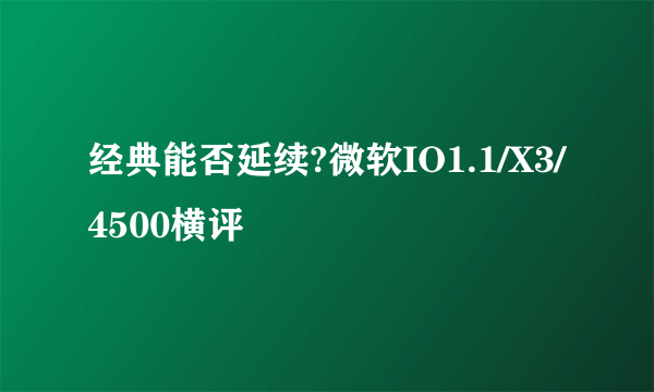 经典能否延续?微软IO1.1/X3/4500横评