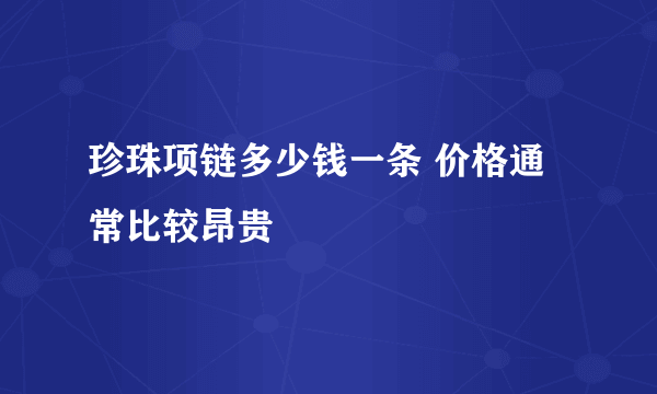 珍珠项链多少钱一条 价格通常比较昂贵