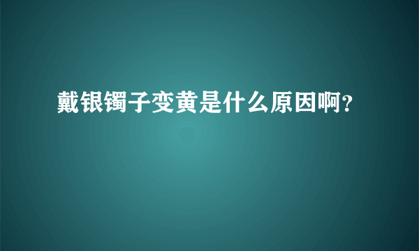 戴银镯子变黄是什么原因啊？