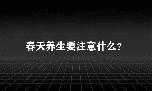 春天养生要注意什么？