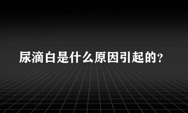 尿滴白是什么原因引起的？