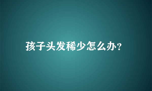 孩子头发稀少怎么办？