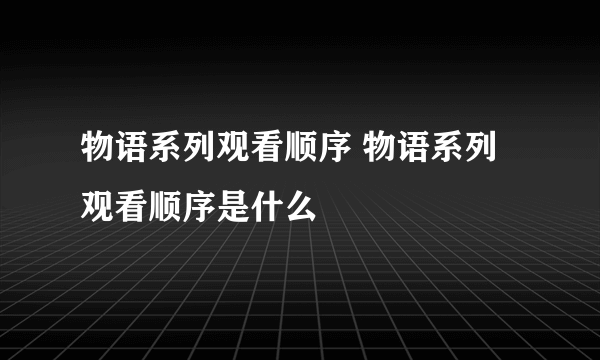 物语系列观看顺序 物语系列观看顺序是什么