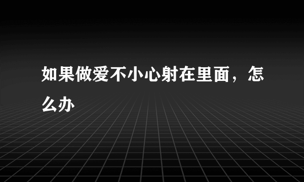 如果做爱不小心射在里面，怎么办