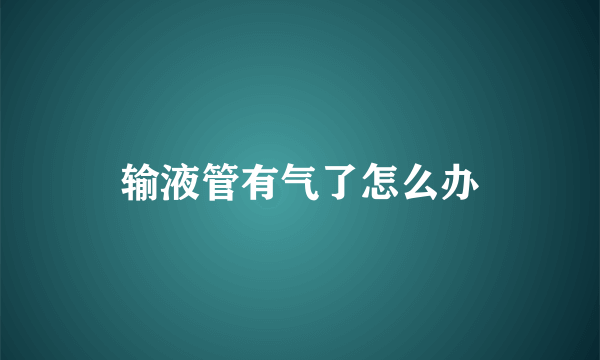 输液管有气了怎么办