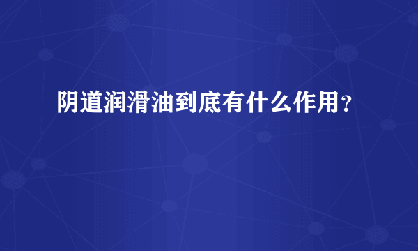 阴道润滑油到底有什么作用？