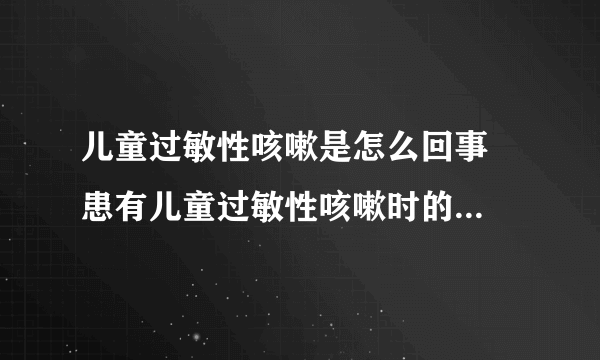 儿童过敏性咳嗽是怎么回事  患有儿童过敏性咳嗽时的注意事项