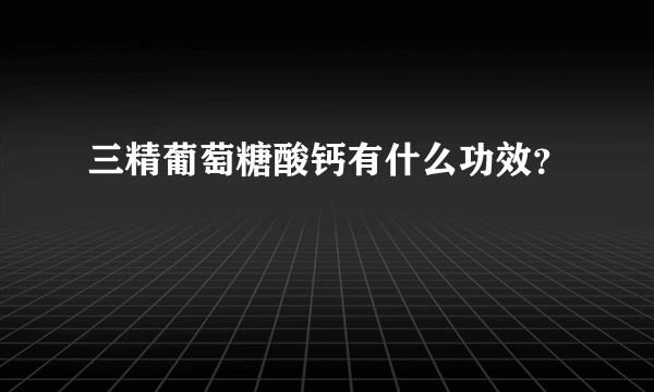 三精葡萄糖酸钙有什么功效？