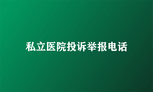 私立医院投诉举报电话