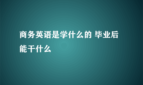 商务英语是学什么的 毕业后能干什么