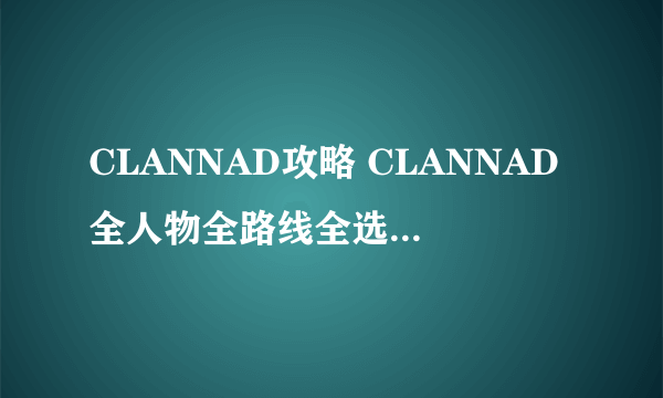 CLANNAD攻略 CLANNAD全人物全路线全选择支攻略