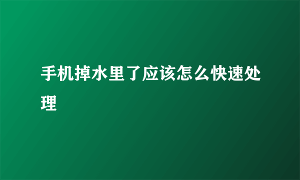 手机掉水里了应该怎么快速处理