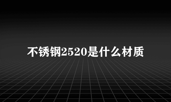 不锈钢2520是什么材质