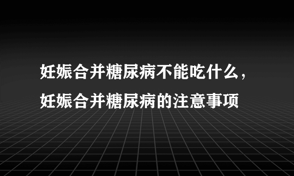 妊娠合并糖尿病不能吃什么，妊娠合并糖尿病的注意事项