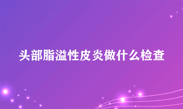 头部脂溢性皮炎做什么检查