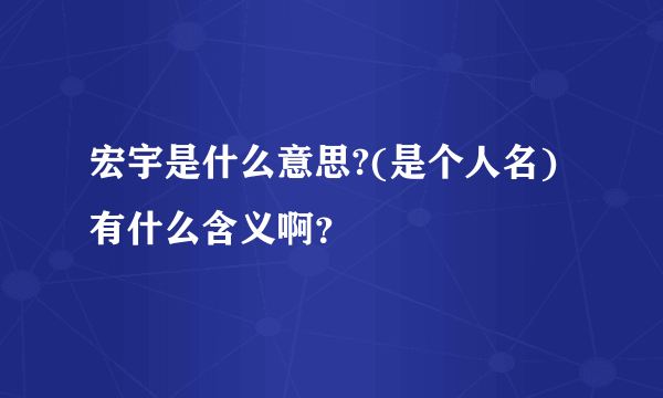 宏宇是什么意思?(是个人名)有什么含义啊？